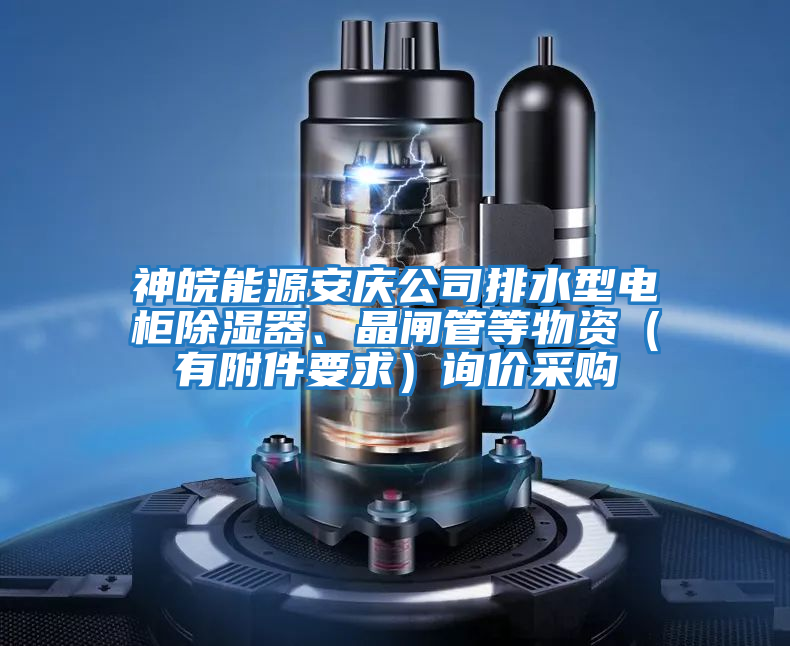 神皖能源安慶公司排水型電柜除濕器、晶閘管等物資（有附件要求）詢價(jià)采購(gòu)