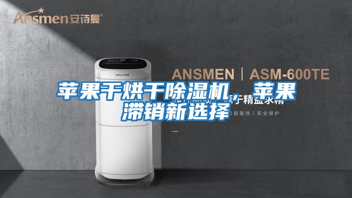 蘋果干烘干除濕機，蘋果滯銷新選擇